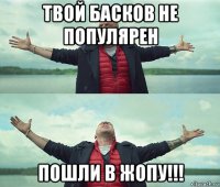 твой басков не популярен пошли в жопу!!!