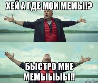 хей а где мои мемы!? быстро мне мемыыыы!!