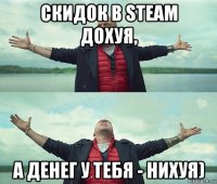 скидок в steam дохуя, а денег у тебя - нихуя)