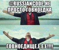 @russiancode-не просто говноедка говноедище.е.е.е!!!!