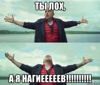 ты лох, а я нагиееееев!!!!!!!!!!