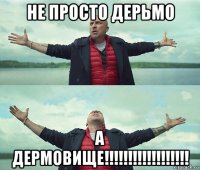 не просто дерьмо а дермовище!!!!!!!!!!!!!!!!!!