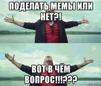 поделать мемы или нет?! вот в чём вопрос!!!???