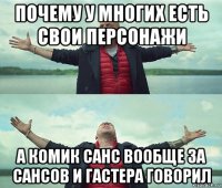 почему у многих есть свои персонажи а комик санс вообще за сансов и гастера говорил