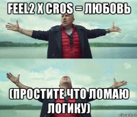 feel2 x cros = любовь (простите что ломаю логику)