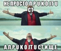 не просто п p u k o jt u ct а п p u k o jt u ct и щ е