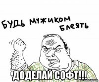  доделай софт!!!