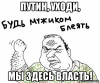 путин, уходи, мы здесь власть!