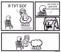 Я ТУТ БОГ НЕТ Я БОГ И ДАЙ МНЕ ЭТО ОБЛОКО