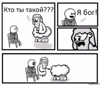 Кто ты такой??? Я бог!