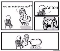 кто ты мальчик мой? Anton