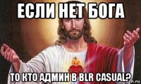 если нет бога то кто админ в blr casual?