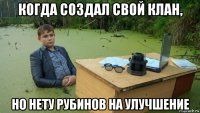 когда создал свой клан, но нету рубинов на улучшение