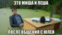 это миша и леша после общения с юлей