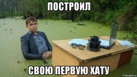 построил свою первую хату