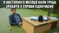 я наступного місяця коли треба зробити 3 справи одночасно 