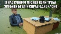 я наступного місяця коли треба зробити безліч справ одночасно 