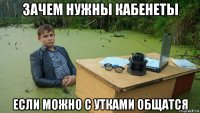 зачем нужны кабенеты если можно с утками общатся