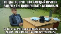 когда говорят, что каждый кружок важен и ты должен быть активным но ты и так успешный человек и хочешь просто дожить эти классные университетские года