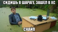 сидишь в шараге, зашел в хс скайп