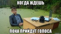 когда ждешь пока прийдут голоса