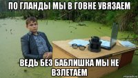 по гланды мы в говне увязаем ведь без баблишка мы не взлетаем