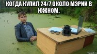 когда купил 24/7 около мэрии в южном. 