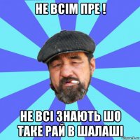 не всім пре ! не всі знають шо таке рай в шалаші