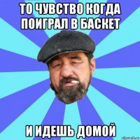 то чувство когда поиграл в баскет и идешь домой