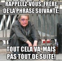 rappelez-vous, frère de la phrase suivante: tout cela va, mais pas tout de suite!