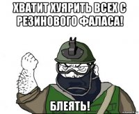 хватит хуярить всех с резинового фаласа! блеять!