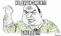 не души змея!!! блеядь!!!