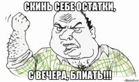 скинь себе остатки, с вечера, блиать!!!