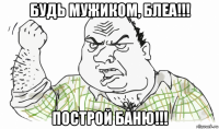 будь мужиком, блеа!!! построй баню!!!