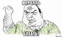 я тролль блеать!