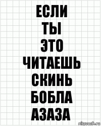 ЕСЛИ
ты
это
читаешь
скинь
бобла
азаза