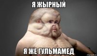 я жырный я же гульмамед