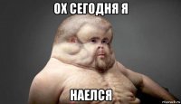 ох сегодня я наелся