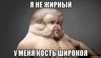 я не жирный у меня кость широкоя