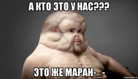 а кто это у нас??? это же маран-_-