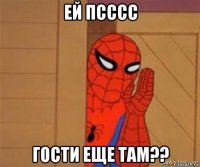 ей псссс гости еще там??