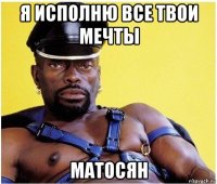 я исполню все твои мечты матосян