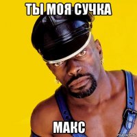 ты моя сучка макс