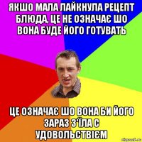 якшо мала лайкнула рецепт блюда, це не означає шо вона буде його готувать це означає шо вона би його зараз з'їла с удовольствієм