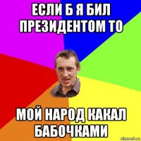 если б я бил президентом то мой народ какал бабочками