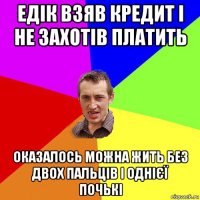 едік взяв кредит і не захотів платить оказалось можна жить без двох пальців і однієї почькі