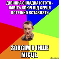 дівчина складна істота - навіть ключ від серця потрібно вставляти зовсім в інше місце.