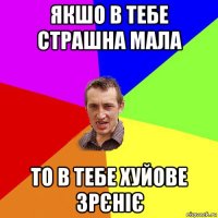 якшо в тебе страшна мала то в тебе хуйове зрєніє