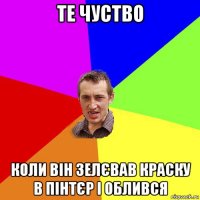 те чуство коли він зелєвав краску в пінтєр і облився