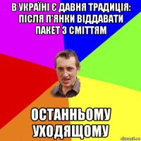 в україні є давня традиція: після п'янки віддавати пакет з сміттям останньому уходящому